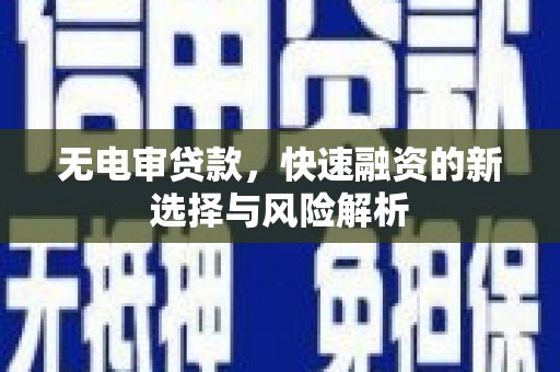 陵川无电审贷款，快速融资的新选择与风险解析