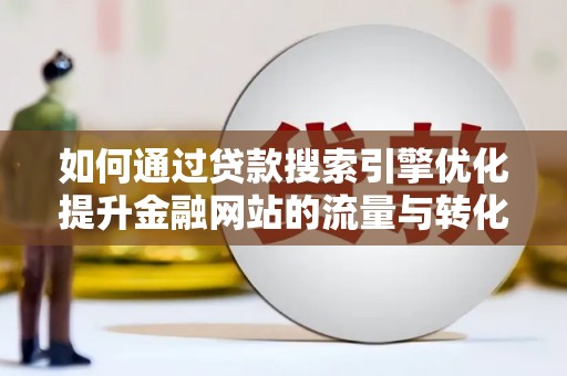 陵川如何通过贷款搜索引擎优化提升金融网站的流量与转化率