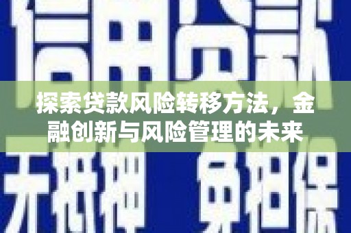 陵川探索贷款风险转移方法，金融创新与风险管理的未来