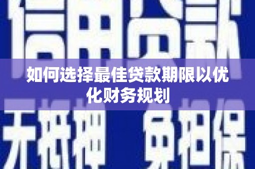 陵川如何选择最佳贷款期限以优化财务规划