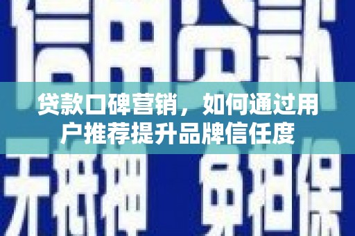 陵川贷款口碑营销，如何通过用户推荐提升品牌信任度