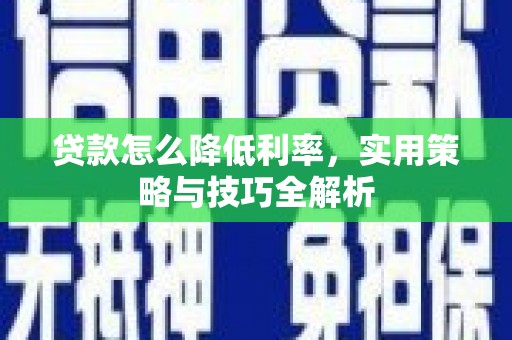 陵川贷款怎么降低利率，实用策略与技巧全解析