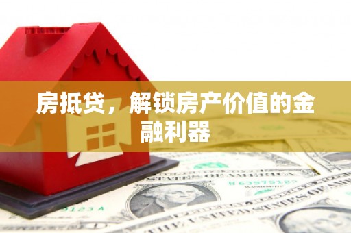 陵川房抵贷，解锁房产价值的金融利器