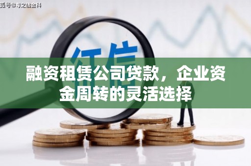 陵川融资租赁公司贷款，企业资金周转的灵活选择