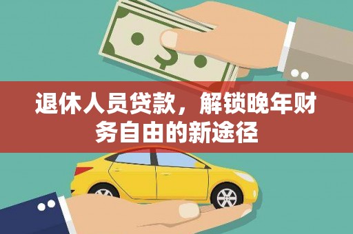 陵川退休人员贷款，解锁晚年财务自由的新途径