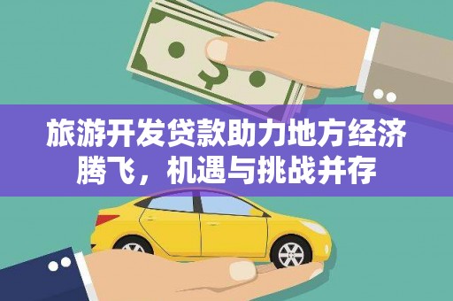 陵川旅游开发贷款助力地方经济腾飞，机遇与挑战并存