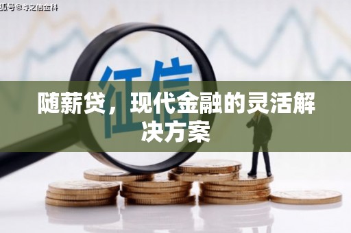 陵川随薪贷，现代金融的灵活解决方案