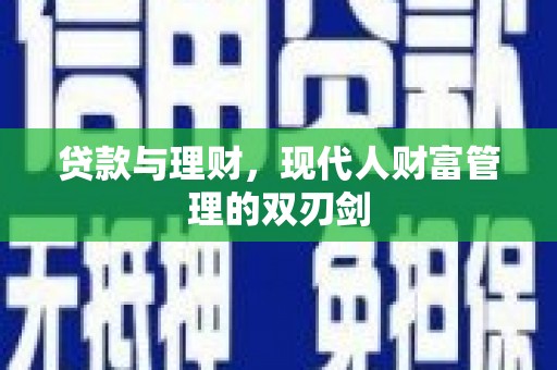陵川贷款与理财，现代人财富管理的双刃剑