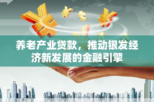 陵川养老产业贷款，推动银发经济新发展的金融引擎