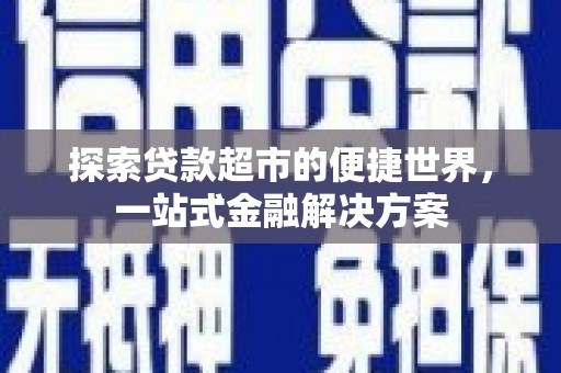 陵川探索贷款超市的便捷世界，一站式金融解决方案