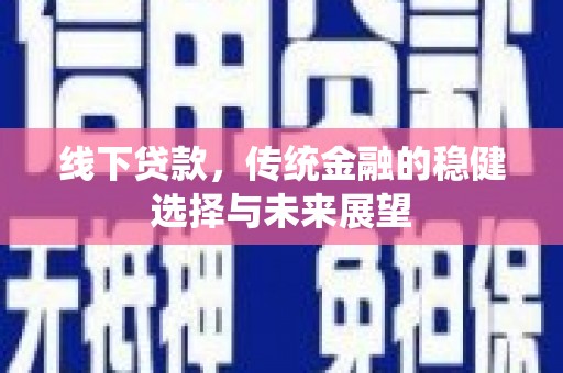 陵川线下贷款，传统金融的稳健选择与未来展望