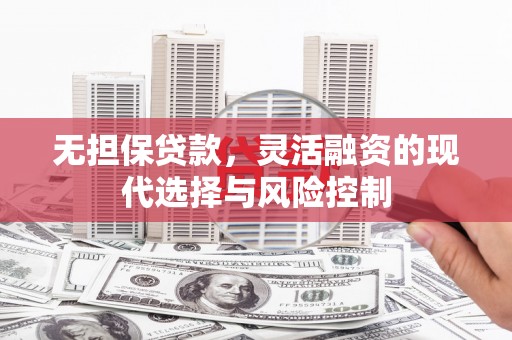 陵川无担保贷款，灵活融资的现代选择与风险控制