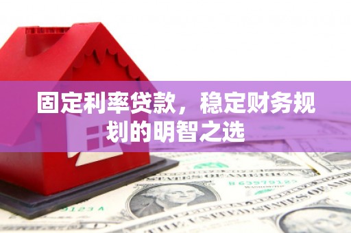 陵川固定利率贷款，稳定财务规划的明智之选