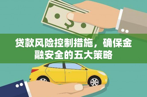 陵川贷款风险控制措施，确保金融安全的五大策略