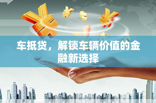 陵川车抵贷，解锁车辆价值的金融新选择