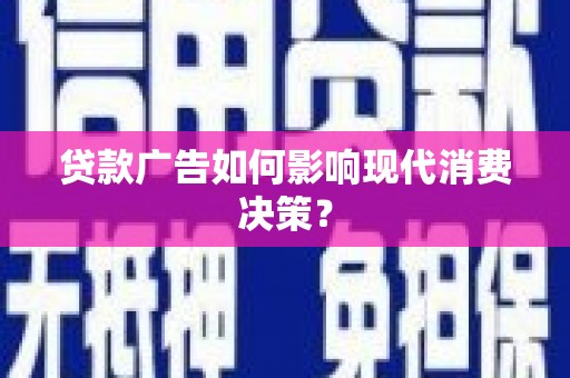 陵川贷款广告如何影响现代消费决策？