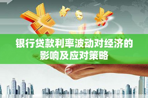 陵川银行贷款利率波动对经济的影响及应对策略
