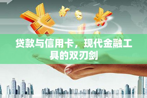 陵川贷款与信用卡，现代金融工具的双刃剑