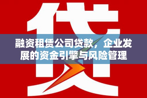陵川融资租赁公司贷款，企业发展的资金引擎与风险管理