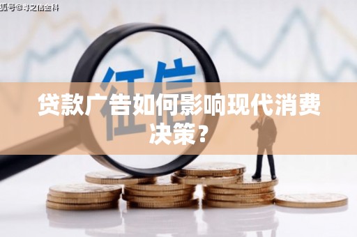 陵川贷款广告如何影响现代消费决策？
