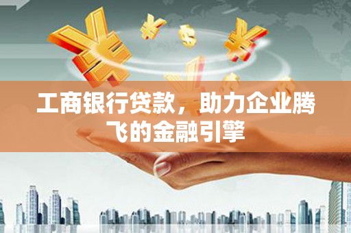 陵川工商银行贷款，助力企业腾飞的金融引擎
