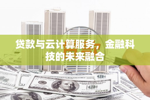 陵川贷款与云计算服务，金融科技的未来融合