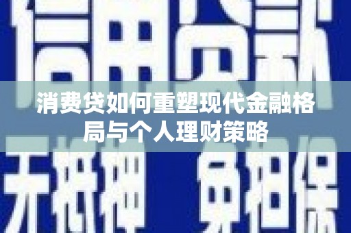 陵川消费贷如何重塑现代金融格局与个人理财策略