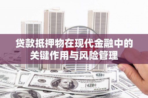 陵川贷款抵押物在现代金融中的关键作用与风险管理