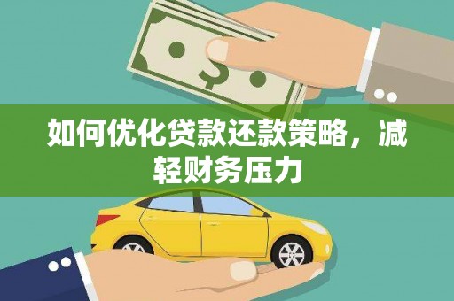 陵川如何优化贷款还款策略，减轻财务压力
