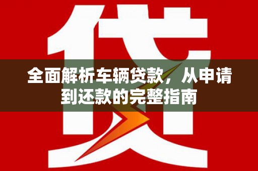 陵川全面解析车辆贷款，从申请到还款的完整指南