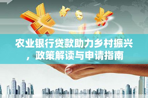 陵川农业银行贷款助力乡村振兴，政策解读与申请指南