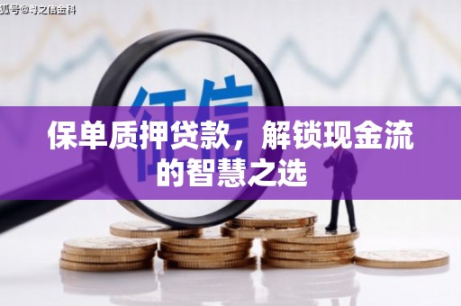 陵川保单质押贷款，解锁现金流的智慧之选