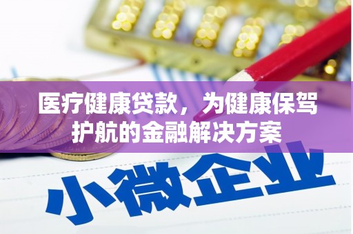 陵川医疗健康贷款，为健康保驾护航的金融解决方案
