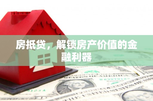 陵川房抵贷，解锁房产价值的金融利器