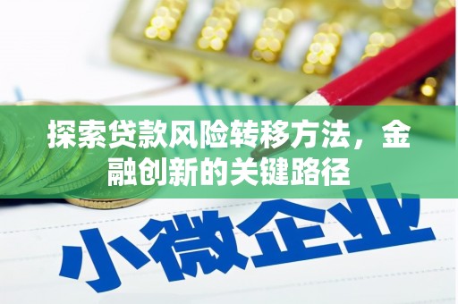 陵川探索贷款风险转移方法，金融创新的关键路径