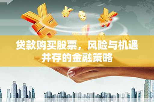 陵川贷款购买股票，风险与机遇并存的金融策略