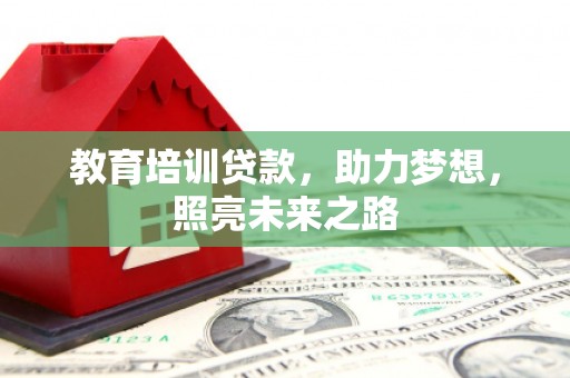 陵川教育培训贷款，助力梦想，照亮未来之路