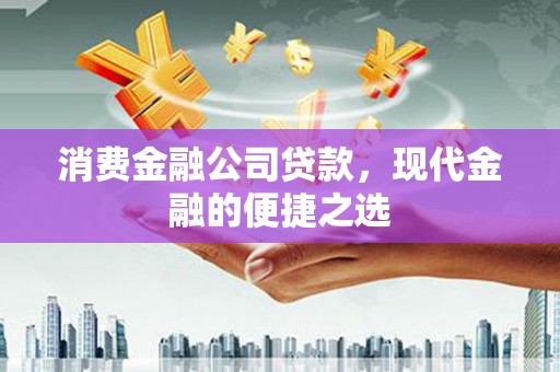 陵川消费金融公司贷款，现代金融的便捷之选