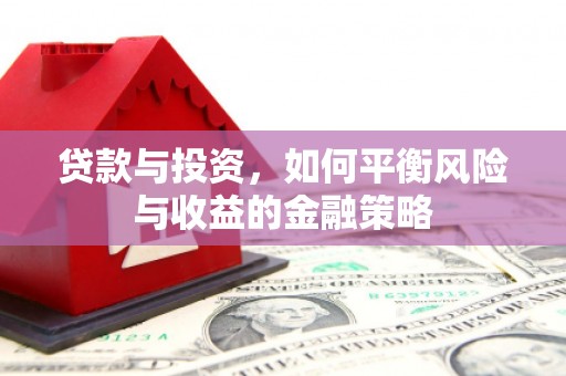 陵川贷款与投资，如何平衡风险与收益的金融策略