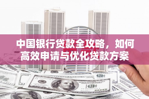 陵川中国银行贷款全攻略，如何高效申请与优化贷款方案