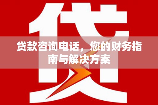 陵川贷款咨询电话，您的财务指南与解决方案