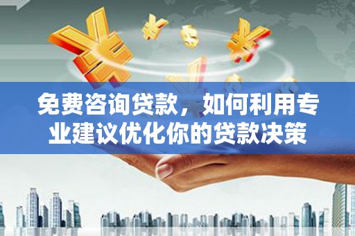 陵川免费咨询贷款，如何利用专业建议优化你的贷款决策