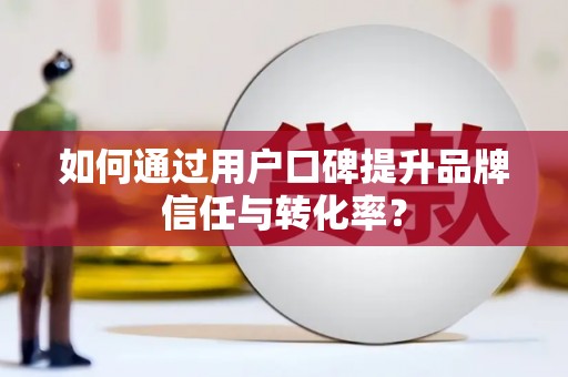 陵川如何通过用户口碑提升品牌信任与转化率？
