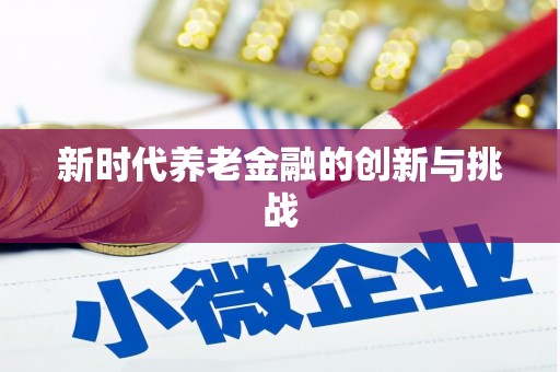 陵川新时代养老金融的创新与挑战