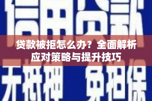 陵川贷款被拒怎么办？全面解析应对策略与提升技巧