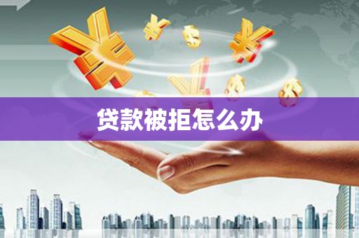 陵川贷款被拒怎么办
