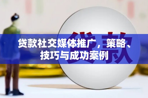 陵川贷款社交媒体推广，策略、技巧与成功案例
