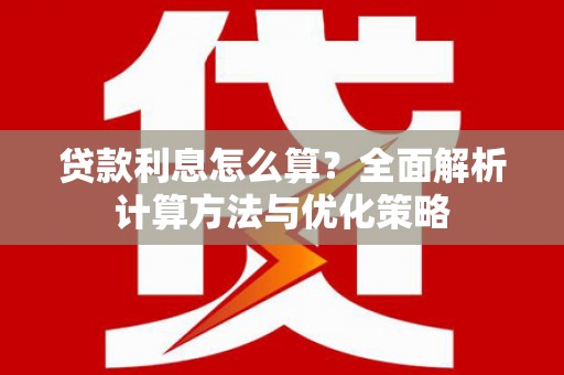 陵川贷款利息怎么算？全面解析计算方法与优化策略