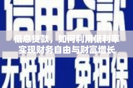 陵川低息贷款，如何利用低利率实现财务自由与财富增长