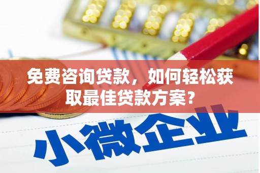 陵川免费咨询贷款，如何轻松获取最佳贷款方案？